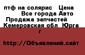 птф на солярис › Цена ­ 1 500 - Все города Авто » Продажа запчастей   . Кемеровская обл.,Юрга г.